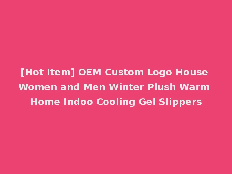 [Hot Item] OEM Custom Logo House Women and Men Winter Plush Warm Home Indoo Cooling Gel Slippers