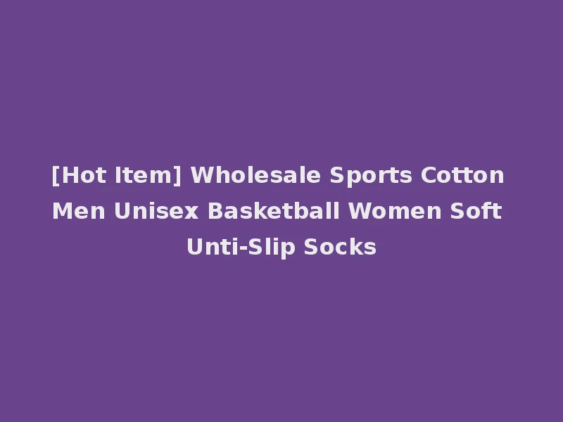 [Hot Item] Wholesale Sports Cotton Men Unisex Basketball Women Soft Unti-Slip Socks