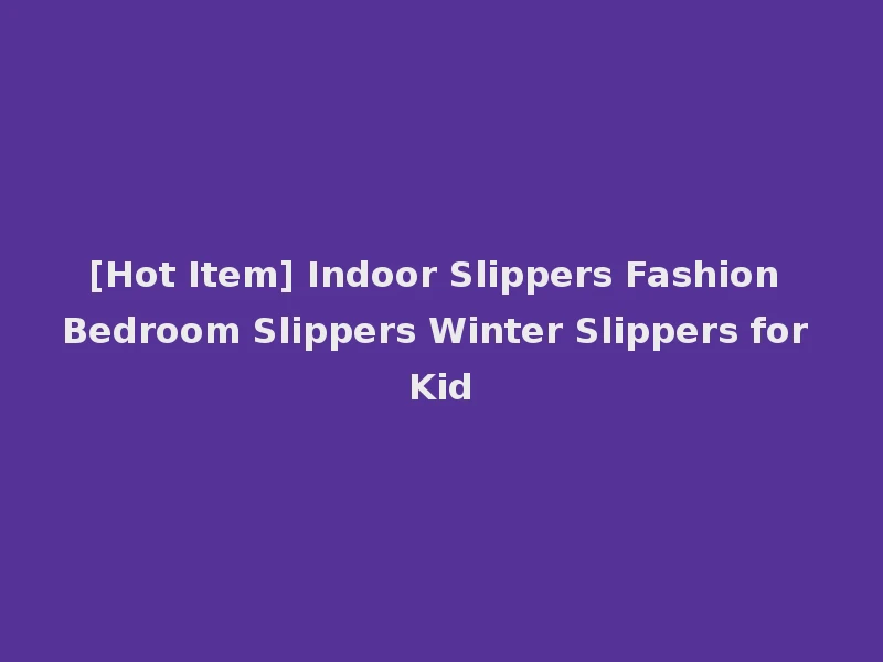 [Hot Item] Indoor Slippers Fashion Bedroom Slippers Winter Slippers for Kid
