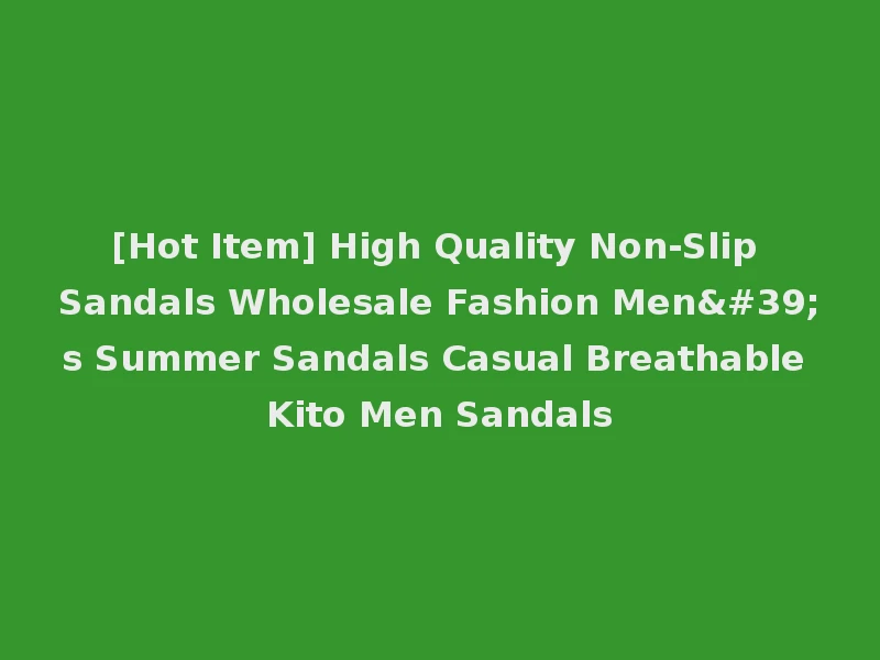 [Hot Item] High Quality Non-Slip Sandals Wholesale Fashion Men's Summer Sandals Casual Breathable Kito Men Sandals