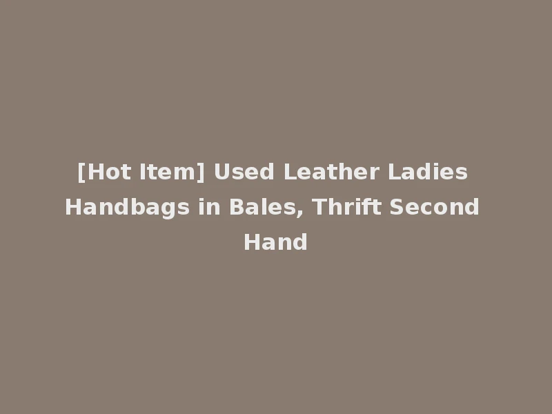[Hot Item] Used Leather Ladies Handbags in Bales, Thrift Second Hand