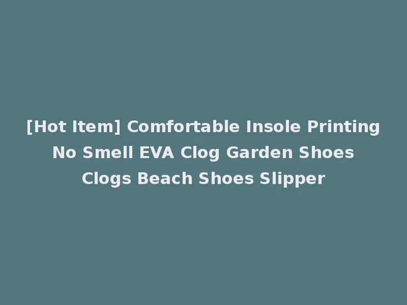 [Hot Item] Comfortable Insole Printing No Smell EVA Clog Garden Shoes Clogs Beach Shoes Slipper