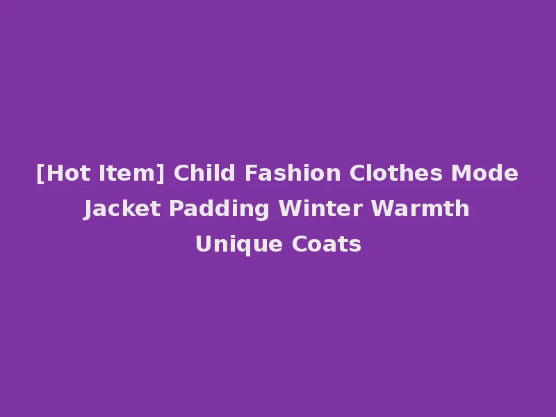 [Hot Item] Child Fashion Clothes Mode Jacket Padding Winter Warmth Unique Coats