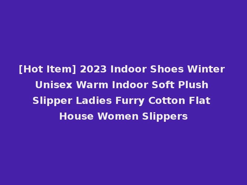 [Hot Item] 2023 Indoor Shoes Winter Unisex Warm Indoor Soft Plush Slipper Ladies Furry Cotton Flat House Women Slippers