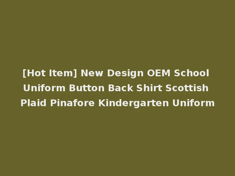 [Hot Item] New Design OEM School Uniform Button Back Shirt Scottish Plaid Pinafore Kindergarten Uniform