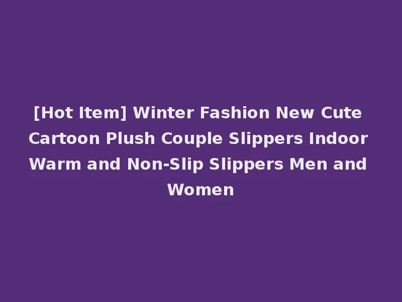 [Hot Item] Winter Fashion New Cute Cartoon Plush Couple Slippers Indoor Warm and Non-Slip Slippers Men and Women
