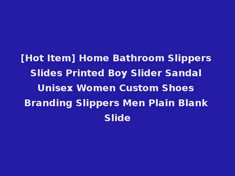 [Hot Item] Home Bathroom Slippers Slides Printed Boy Slider Sandal Unisex Women Custom Shoes Branding Slippers Men Plain Blank Slide