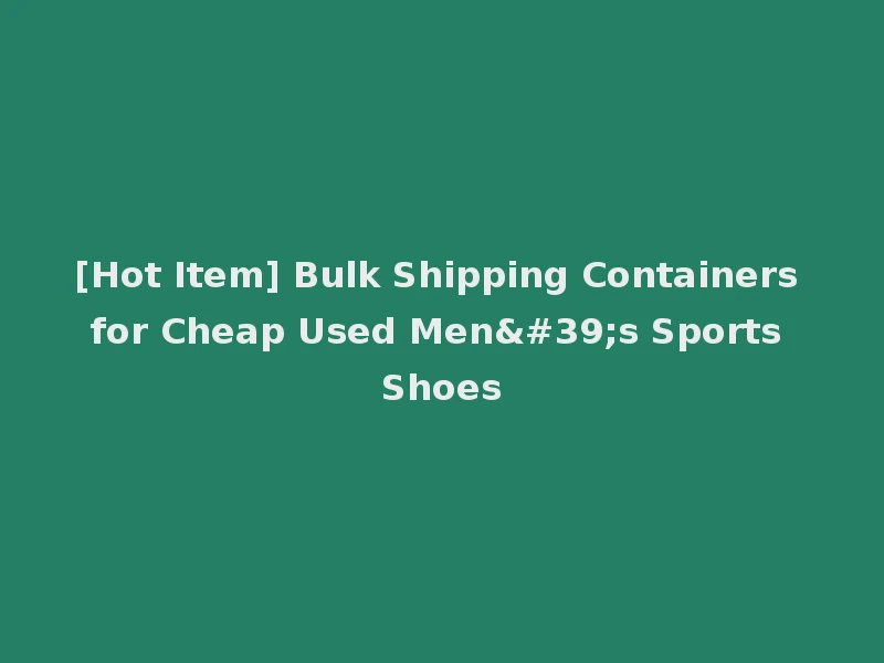 [Hot Item] Bulk Shipping Containers for Cheap Used Men's Sports Shoes
