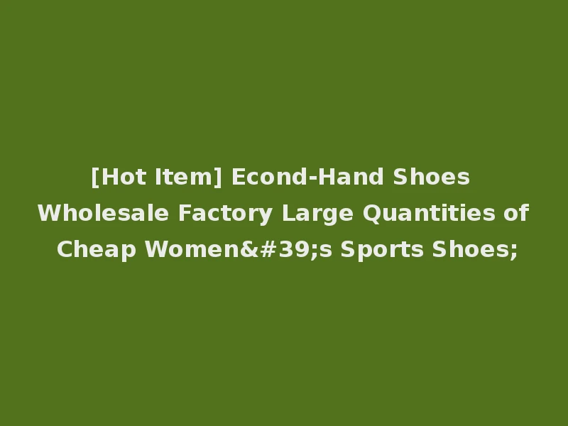 [Hot Item] Econd-Hand Shoes Wholesale Factory Large Quantities of Cheap Women's Sports Shoes;