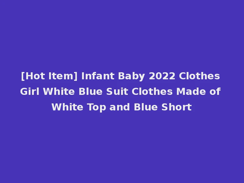 [Hot Item] Infant Baby 2022 Clothes Girl White Blue Suit Clothes Made of White Top and Blue Short