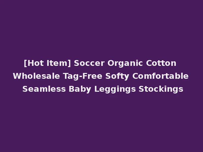 [Hot Item] Soccer Organic Cotton Wholesale Tag-Free Softy Comfortable Seamless Baby Leggings Stockings