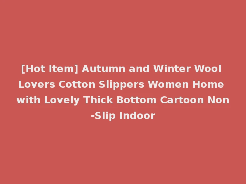 [Hot Item] Autumn and Winter Wool Lovers Cotton Slippers Women Home with Lovely Thick Bottom Cartoon Non-Slip Indoor