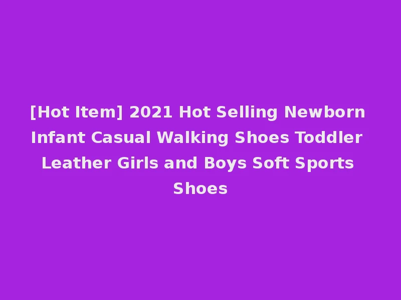 [Hot Item] 2021 Hot Selling Newborn Infant Casual Walking Shoes Toddler Leather Girls and Boys Soft Sports Shoes
