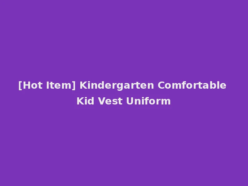 [Hot Item] Kindergarten Comfortable Kid Vest Uniform