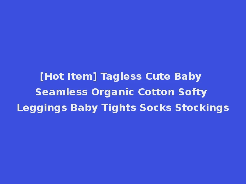 [Hot Item] Tagless Cute Baby Seamless Organic Cotton Softy Leggings Baby Tights Socks Stockings