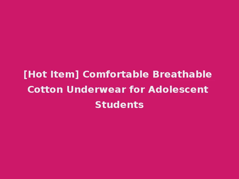 [Hot Item] Comfortable Breathable Cotton Underwear for Adolescent Students