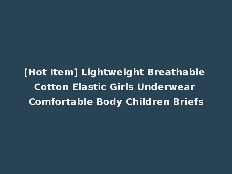 [Hot Item] Lightweight Breathable Cotton Elastic Girls Underwear Comfortable Body Children Briefs