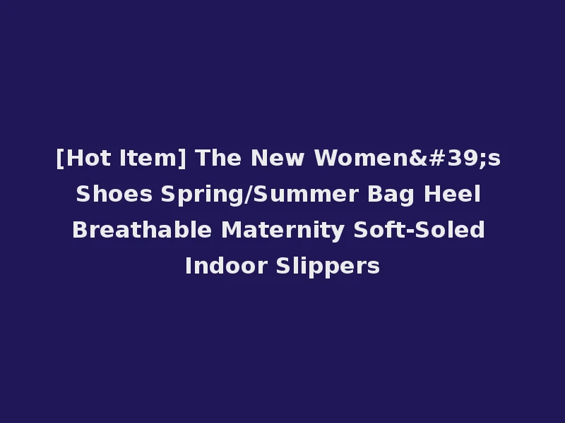 [Hot Item] The New Women's Shoes Spring/Summer Bag Heel Breathable Maternity Soft-Soled Indoor Slippers