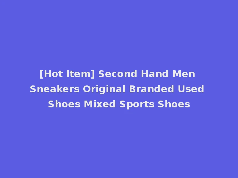 [Hot Item] Second Hand Men Sneakers Original Branded Used Shoes Mixed Sports Shoes