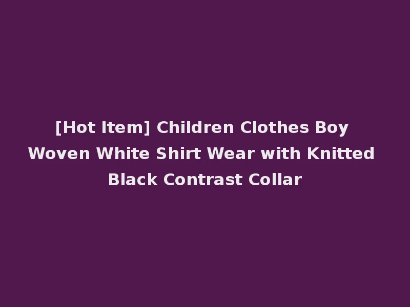[Hot Item] Children Clothes Boy Woven White Shirt Wear with Knitted Black Contrast Collar