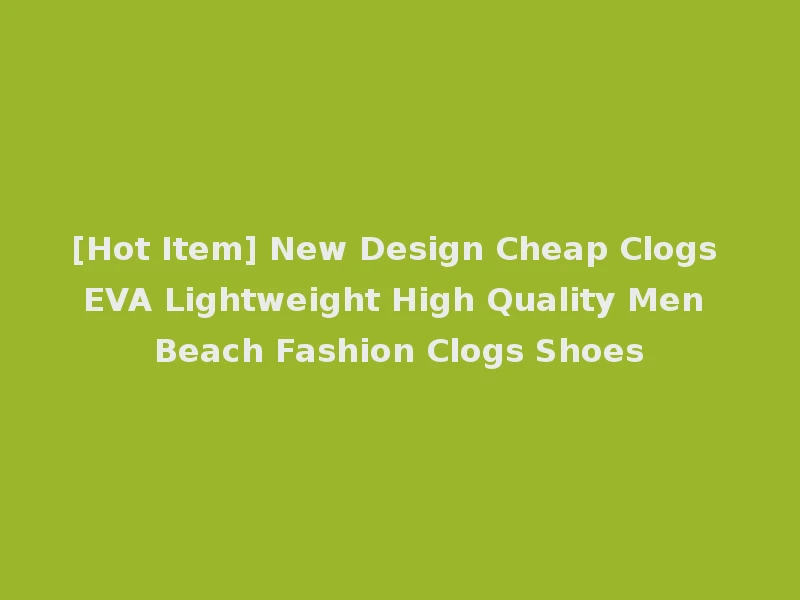 [Hot Item] New Design Cheap Clogs EVA Lightweight High Quality Men Beach Fashion Clogs Shoes