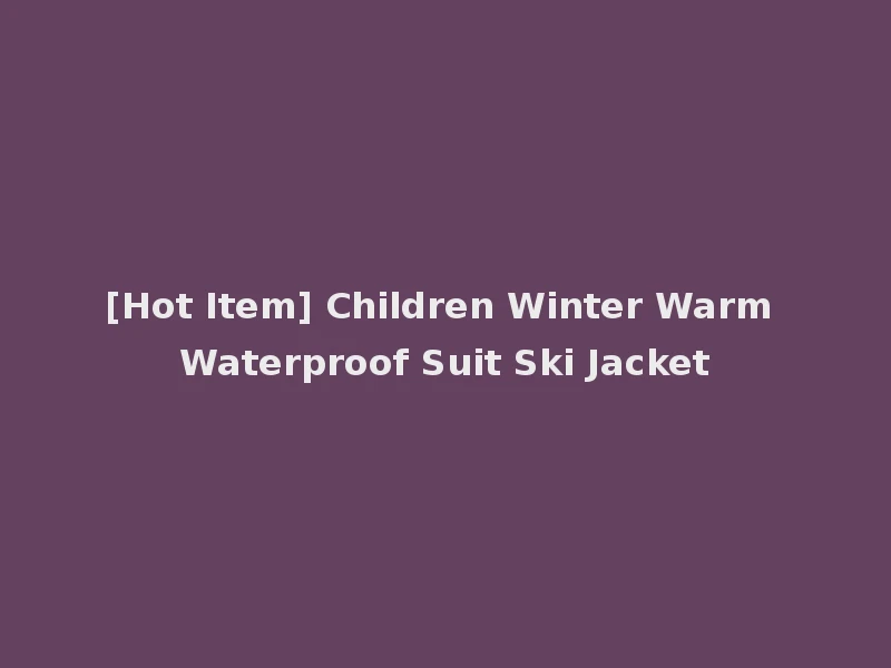 [Hot Item] Children Winter Warm Waterproof Suit Ski Jacket
