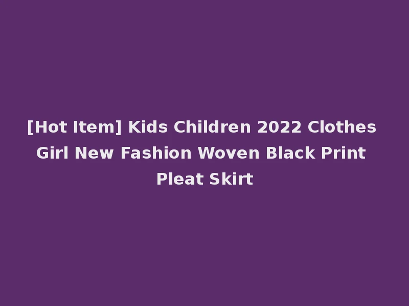 [Hot Item] Kids Children 2022 Clothes Girl New Fashion Woven Black Print Pleat Skirt