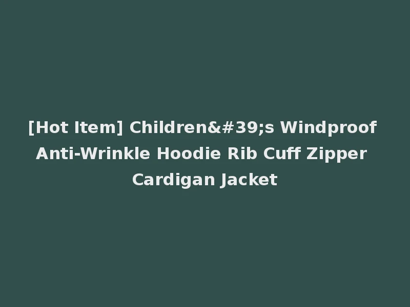 [Hot Item] Children's Windproof Anti-Wrinkle Hoodie Rib Cuff Zipper Cardigan Jacket