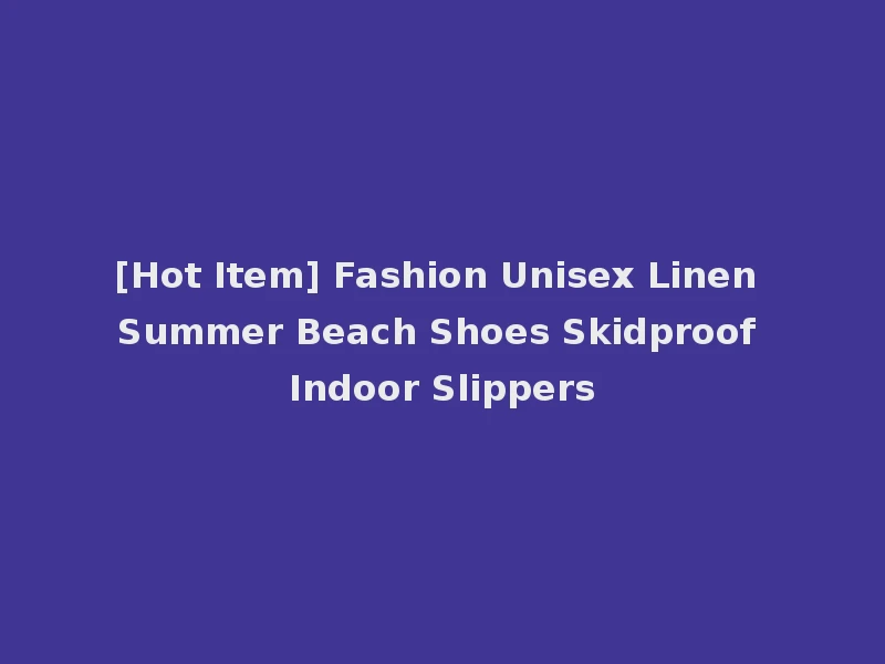 [Hot Item] Fashion Unisex Linen Summer Beach Shoes Skidproof Indoor Slippers
