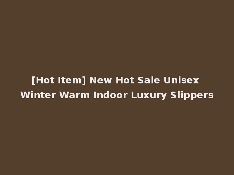 [Hot Item] New Hot Sale Unisex Winter Warm Indoor Luxury Slippers