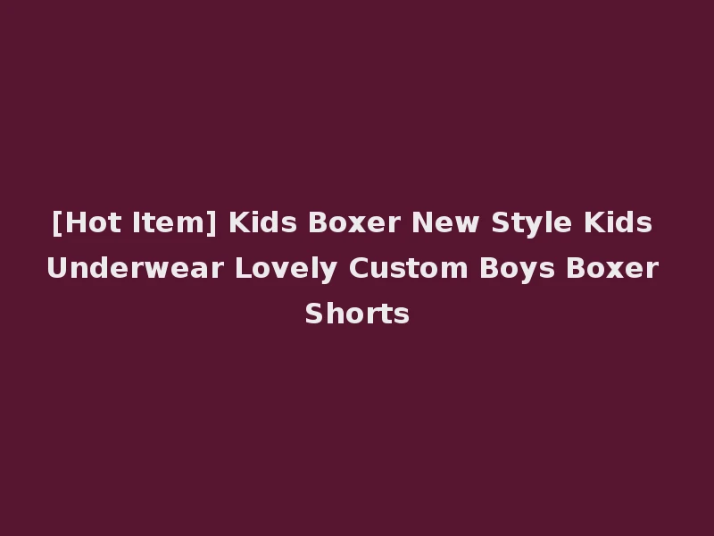 [Hot Item] Kids Boxer New Style Kids Underwear Lovely Custom Boys Boxer Shorts