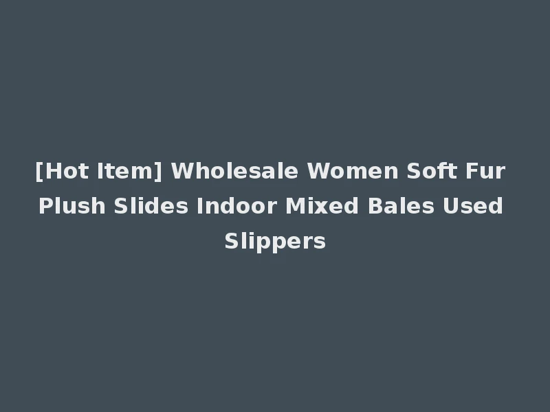 [Hot Item] Wholesale Women Soft Fur Plush Slides Indoor Mixed Bales Used Slippers