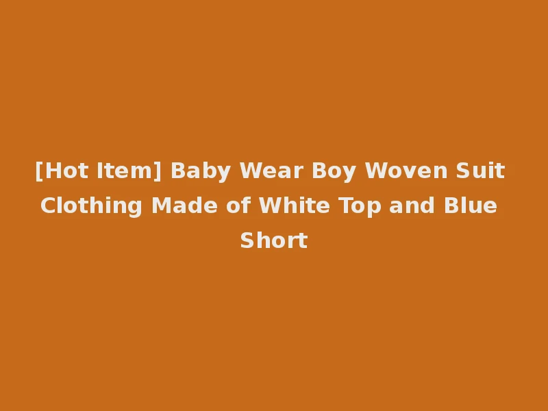 [Hot Item] Baby Wear Boy Woven Suit Clothing Made of White Top and Blue Short
