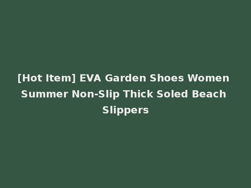 [Hot Item] EVA Garden Shoes Women Summer Non-Slip Thick Soled Beach Slippers