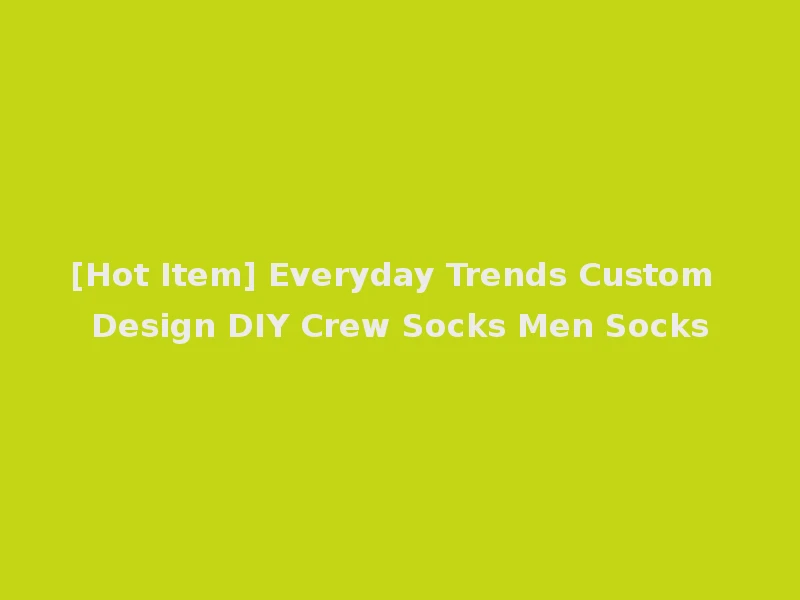 [Hot Item] Everyday Trends Custom Design DIY Crew Socks Men Socks