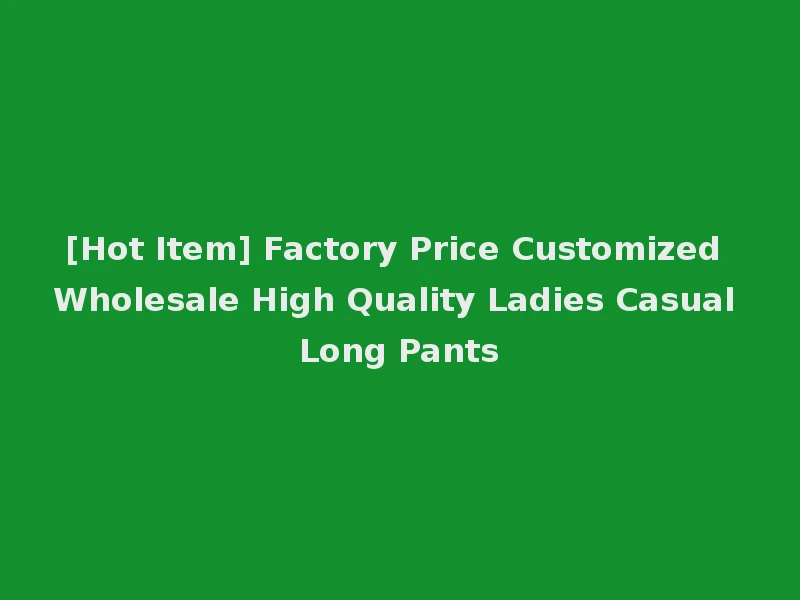 [Hot Item] Factory Price Customized Wholesale High Quality Ladies Casual Long Pants