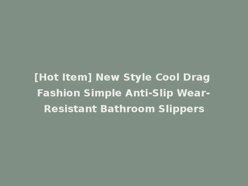 [Hot Item] New Style Cool Drag Fashion Simple Anti-Slip Wear-Resistant Bathroom Slippers