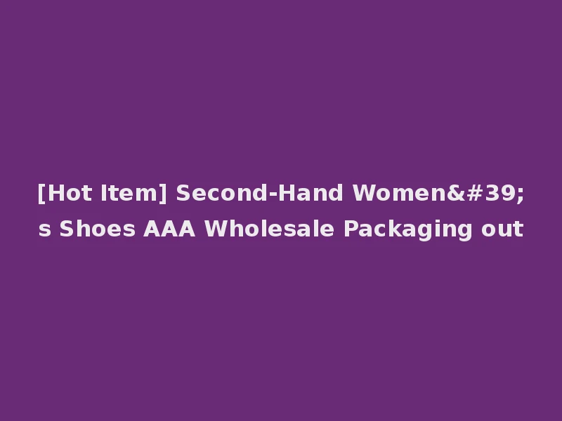 [Hot Item] Second-Hand Women's Shoes AAA Wholesale Packaging out