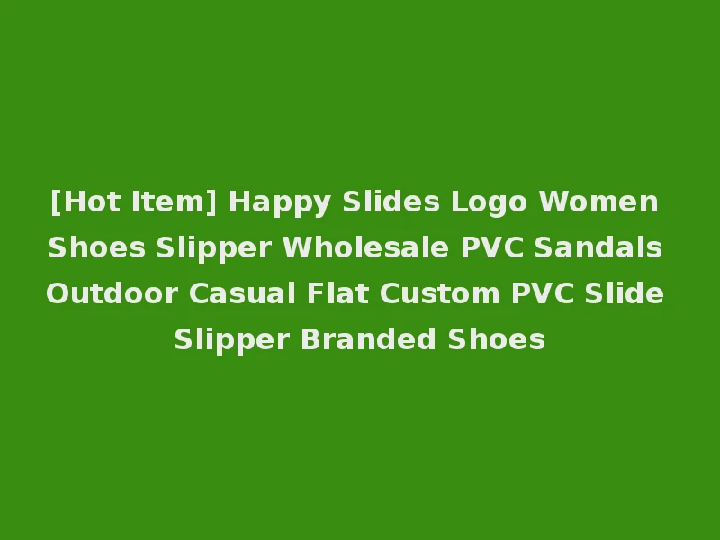 [Hot Item] Happy Slides Logo Women Shoes Slipper Wholesale PVC Sandals Outdoor Casual Flat Custom PVC Slide Slipper Branded Shoes