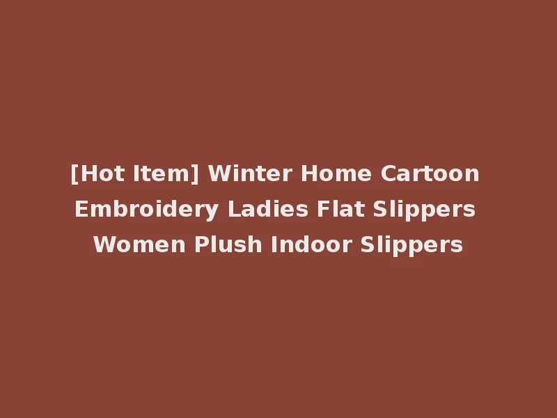 [Hot Item] Winter Home Cartoon Embroidery Ladies Flat Slippers Women Plush Indoor Slippers