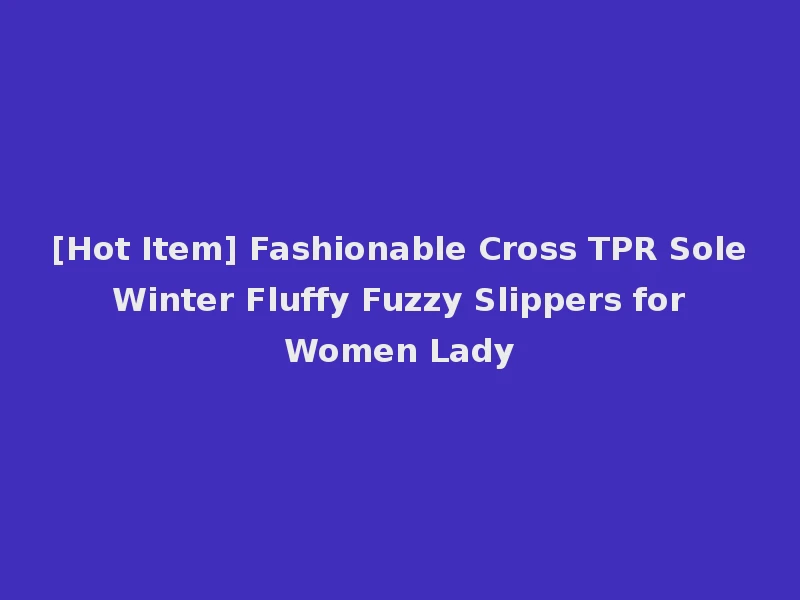[Hot Item] Fashionable Cross TPR Sole Winter Fluffy Fuzzy Slippers for Women Lady