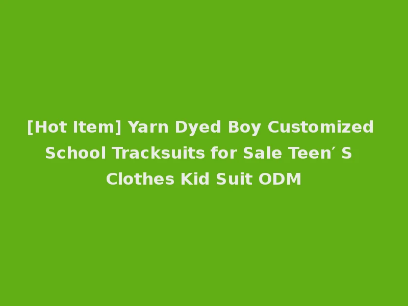 [Hot Item] Yarn Dyed Boy Customized School Tracksuits for Sale Teen′ S Clothes Kid Suit ODM