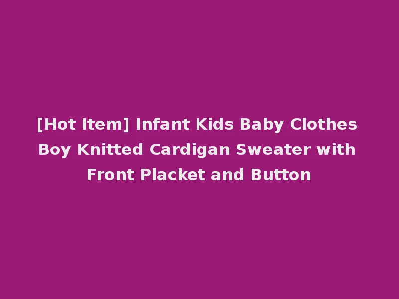 [Hot Item] Infant Kids Baby Clothes Boy Knitted Cardigan Sweater with Front Placket and Button