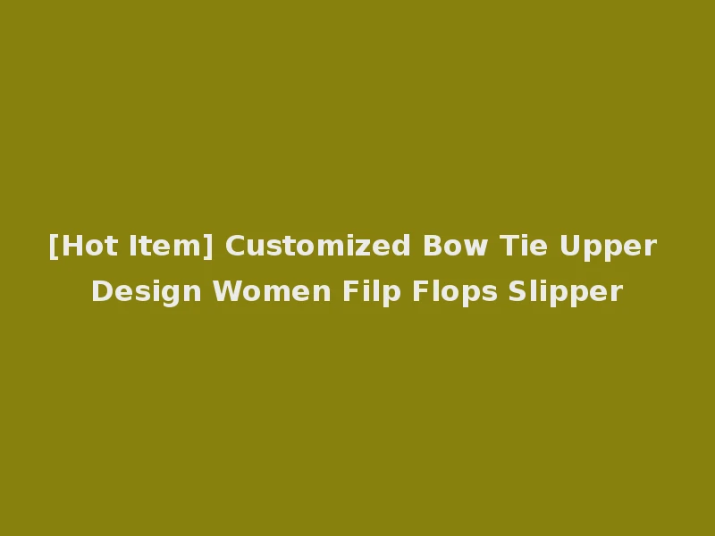 [Hot Item] Customized Bow Tie Upper Design Women Filp Flops Slipper