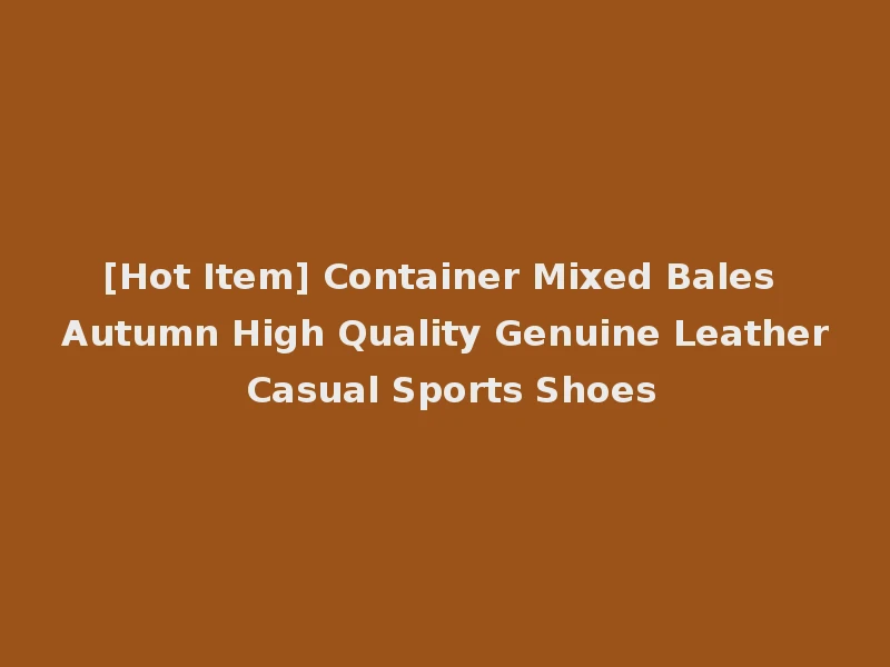 [Hot Item] Container Mixed Bales Autumn High Quality Genuine Leather Casual Sports Shoes