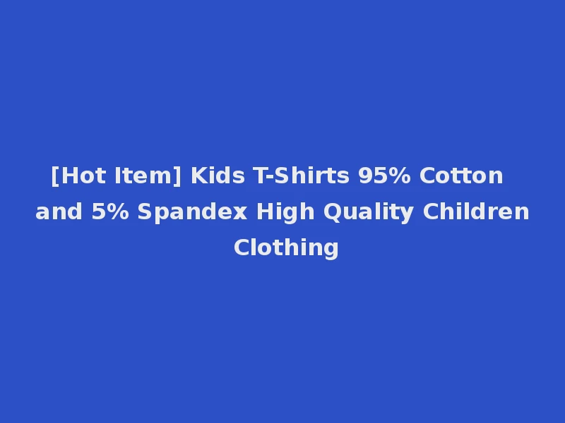 [Hot Item] Kids T-Shirts 95% Cotton and 5% Spandex High Quality Children Clothing