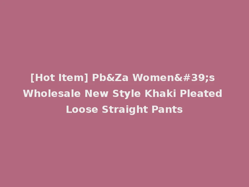 [Hot Item] Pb&Za Women's Wholesale New Style Khaki Pleated Loose Straight Pants
