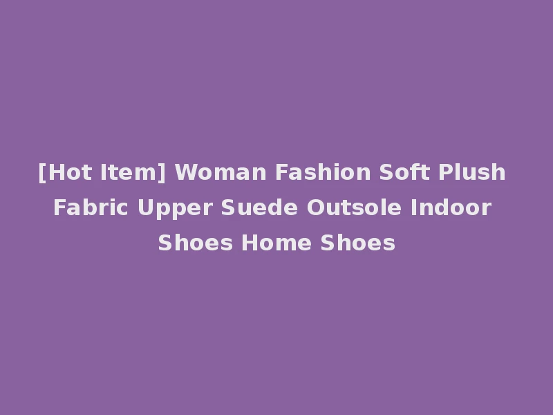 [Hot Item] Woman Fashion Soft Plush Fabric Upper Suede Outsole Indoor Shoes Home Shoes