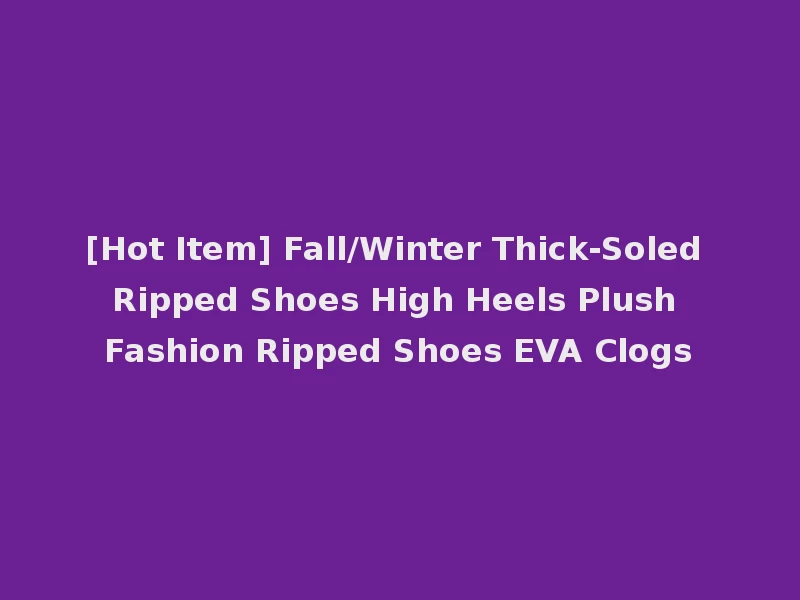 [Hot Item] Fall/Winter Thick-Soled Ripped Shoes High Heels Plush Fashion Ripped Shoes EVA Clogs