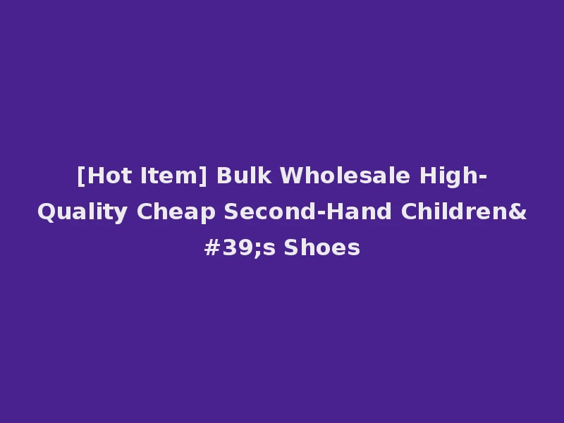 [Hot Item] Bulk Wholesale High-Quality Cheap Second-Hand Children's Shoes